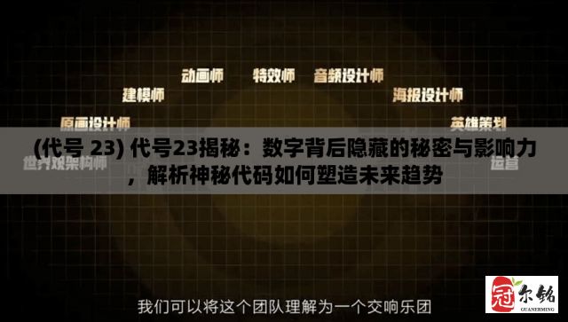 (代号 23) 代号23揭秘：数字背后隐藏的秘密与影响力，解析神秘代码如何塑造未来趋势